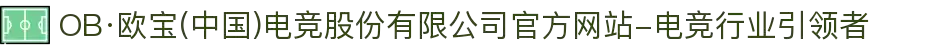 OB·欧宝(中国)电竞股份有限公司官方网站-电竞行业引领者