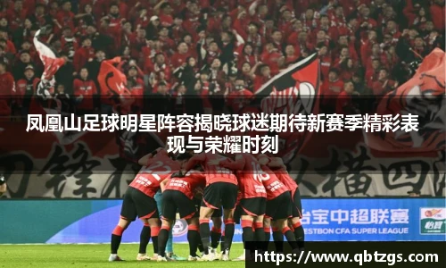 凤凰山足球明星阵容揭晓球迷期待新赛季精彩表现与荣耀时刻