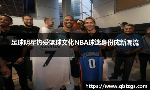 足球明星热爱篮球文化NBA球迷身份成新潮流